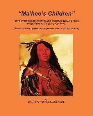 Copiii lui Ma'heo: Istoria indienilor Cheyenne și Suhtaio din preistorie până la 1800 d.Hr. - Ma'heo's Children: History of the Cheyenne and Suhtaio Indians from prehistoric times to AD 1800
