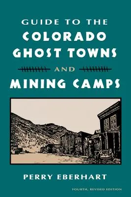 Ghid pentru orașele fantomă și taberele miniere din Colorado: And Mining Camps - Guide to the Colorado Ghost Towns and Mining Camps: And Mining Camps