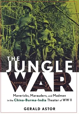 Războiul din junglă: Mavericks, Marauders and Madmen in the China-Burma-India Theater of World War II - The Jungle War: Mavericks, Marauders and Madmen in the China-Burma-India Theater of World War II
