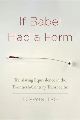 Dacă Babel ar avea o formă: Translating Equivalence in the Twentieth-Century Transpacific - If Babel Had a Form: Translating Equivalence in the Twentieth-Century Transpacific