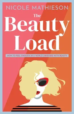 The Beauty Load: Cum să te simți suficient într-o lume obsedată de frumusețe - The Beauty Load: How to feel enough in a world obsessed with beauty