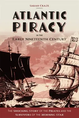 Pirateria din Atlantic la începutul secolului al XIX-lea: Povestea șocantă a piraților și a supraviețuitorilor de pe Morning Star - Atlantic Piracy in the Early Nineteenth Century: The Shocking Story of the Pirates and the Survivors of the Morning Star