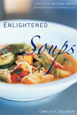 Supe iluminate: More Than 135 Light, Healthy, Delicious, and Beautiful Soups in 60 Minutes or Less - Enlightened Soups: More Than 135 Light, Healthy, Delicious, and Beautiful Soups in 60 Minutes or Less