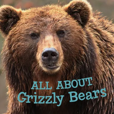 Totul despre urșii Grizzly: All about Grizzly Bears: English Edition - All about Grizzly Bears: English Edition
