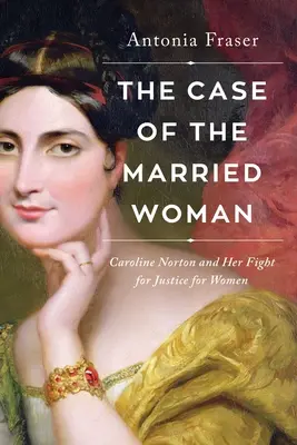 The Case of the Married Woman: Caroline Norton și lupta ei pentru dreptatea femeilor - The Case of the Married Woman: Caroline Norton and Her Fight for Women's Justice