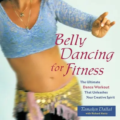 Belly Dancing pentru Fitness: Cel mai bun antrenament de dans care îți dezlănțuie spiritul creativ - Belly Dancing for Fitness: The Ultimate Dance Workout That Unleashes Your Creative Spirit