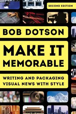 Make It Memorable: Scrierea și ambalarea știrilor vizuale cu stil, ediția a doua - Make It Memorable: Writing and Packaging Visual News with Style, Second Edition