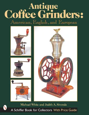 Moară de cafea antică: Americane, englezești și europene - Antique Coffee Grinders: American, English, and European