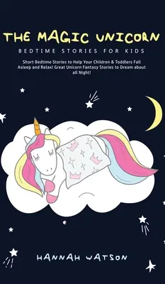 Unicornul magic - Povești de culcare pentru copii: Povești scurte de culcare pentru a vă ajuta copiii și copiii mici să adoarmă și să se relaxeze! Marea fantezie cu unicorni Sto - The Magic Unicorn - Bed Time Stories for Kids: Short Bedtime Stories to Help Your Children & Toddlers Fall Asleep and Relax! Great Unicorn Fantasy Sto