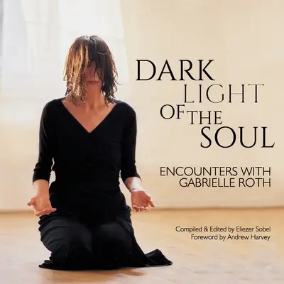 Lumina întunecată a sufletului: Întâlniri cu Gabrielle Roth - Dark Light of the Soul: Encounters with Gabrielle Roth