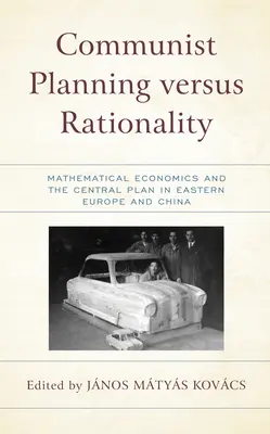 Planificarea comunistă versus raționalitate: Economia matematică și planul central în Europa de Est și China - Communist Planning versus Rationality: Mathematical Economics and the Central Plan in Eastern Europe and China