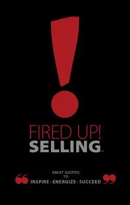 Fired Up! Selling: Great Quotes to Inspire, Energize, Succeed (Citate excelente pentru inspirație, energie și succes) - Fired Up! Selling: Great Quotes to Inspire, Energize, Succeed