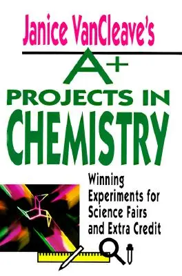 Janice VanCleave's A+ Projects in Chemistry: Experimente câștigătoare pentru târguri de știință și credite suplimentare - Janice VanCleave's A+ Projects in Chemistry: Winning Experiments for Science Fairs and Extra Credit