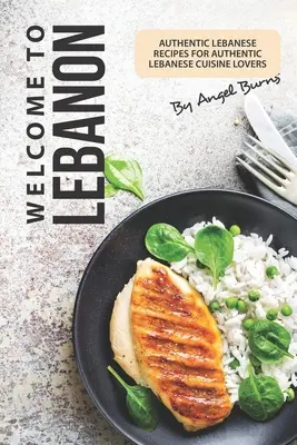 Bine ați venit în Liban: Rețete libaneze autentice pentru iubitorii bucătăriei libaneze autentice - Welcome to Lebanon: Authentic Lebanese Recipes for Authentic Lebanese Cuisine Lovers