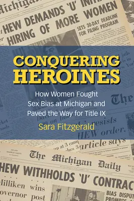 Eroine cuceritoare: Cum au luptat femeile împotriva prejudecăților sexuale la Michigan și cum au deschis calea pentru Titlul IX - Conquering Heroines: How Women Fought Sex Bias at Michigan and Paved the Way for Title IX