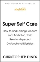 Super Self Care: Cum să găsești o libertate durabilă față de dependență, relații toxice și stiluri de viață disfuncționale - Super Self Care: How to Find Lasting Freedom from Addiction, Toxic Relationships and Dysfunctional Lifestyles