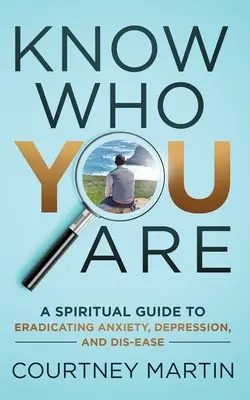 Să știi cine ești: Un ghid spiritual pentru eradicarea anxietății, depresiei și bolii - Know Who You Are: A Spiritual Guide to Eradicating Anxiety, Depression, and Dis-ease