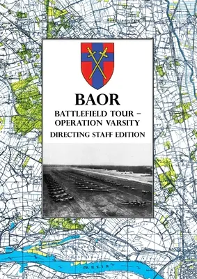 BAOR BATTLEFIELD TOUR - OPERAȚIUNEA VARSITY - Ediția personalului de conducere: Operațiuni ale Corpului XVIII al Statelor Unite (aeropurtat) în sprijinul trecerii - BAOR BATTLEFIELD TOUR - OPERATION VARSITY - Directing Staff Edition: Operations of XVIII United States Corps (Airborne) in Support of the Crossing of