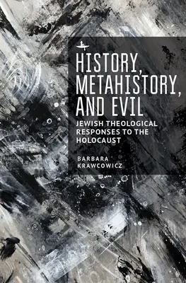 Istorie, metaistorie și rău: Răspunsuri teologice evreiești la Holocaust - History, Metahistory, and Evil: Jewish Theological Responses to the Holocaust