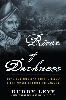 Râul întunericului: Francisco Orellana și prima călătorie mortală prin Amazon - River of Darkness: Francisco Orellana and the Deadly First Voyage Through the Amazon