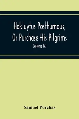 Hakluytus Posthumous, Or Purchase His Pilgrims: Containing A History Of The World In Sea Voyages And Landed Travels By Englishmen And Others (Volume I