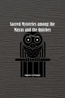 Mistere sacre printre mayași și quiches - Acum 11.500 de ani: În vremuri anterioare Templului lui Solomon - Sacred Mysteries among the Mayas and the Quiches - 11, 500 Years Ago: In Times Anterior to the Temple of Solomon