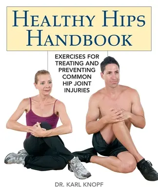 Manual de șolduri sănătoase: Exerciții pentru tratarea și prevenirea rănilor comune ale articulației șoldului - Healthy Hips Handbook: Exercises for Treating and Preventing Common Hip Joint Injuries