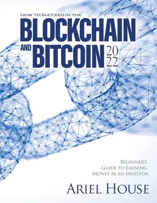 Cum să reușești în Blockchain și Bitcoin 2022: Ghidul începătorului pentru a câștiga bani ca investitor - How to Succeed in the Blockchain and Bitcoin 2022: Beginner's Guide to Earning Money as an Investor