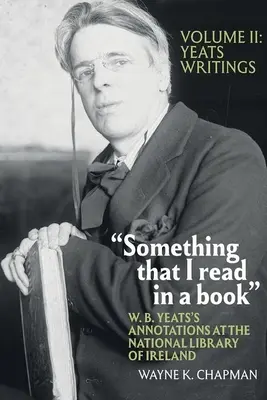 Ceva ce am citit într-o carte: W. B. Yeats's Annotations at the National Library of Ireland: Vol. 2: Scrierile lui Yeats - Something That I Read in a Book: W. B. Yeats's Annotations at the National Library of Ireland: Vol. 2: Yeats's Writings