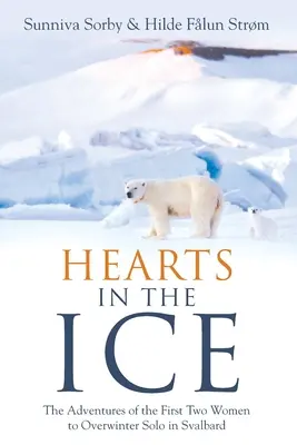 Inimi în gheață: Aventurile primelor două femei care iernează singure în Svalbard - Hearts in the Ice: The Adventures of the First Two Women to Overwinter Solo in Svalbard