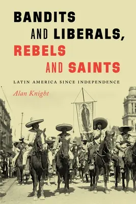 Bandiți și liberali, rebeli și sfinți: America Latină de la independență încoace - Bandits and Liberals, Rebels and Saints: Latin America Since Independence
