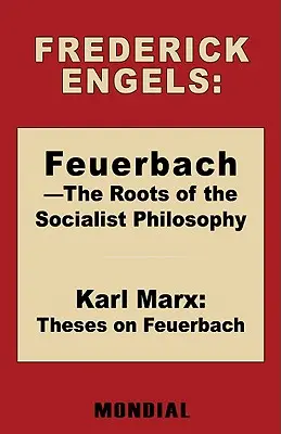 Feuerbach - Rădăcinile filosofiei socialiste (Feuerbach - The Roots of the Socialist Philosophy). Teze despre Feuerbach (Engels Frederick (Friedrich)) - Feuerbach - The Roots of the Socialist Philosophy. Theses on Feuerbach (Engels Frederick (Friedrich))