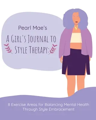 Pearl Mae's A Girl's Journal To Style Therapy: 8 zone de exerciții pentru echilibrarea sănătății mintale prin îmbrățișarea stilului: 8 zone de exerciții pentru echilibrarea - Pearl Mae's A Girl's Journal To Style Therapy: 8 Exercise Areas for Balancing Mental Health Through Style Embracement: 8 Exercise Areas for Balancing