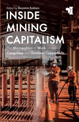 Inside Mining Capitalism: Micropolitica muncii în centurile de cupru din Congo și Zambia: The Micropolitics of Work on the Congolese and Zambian Copperbelts - Inside Mining Capitalism: The Micropolitics of Work on the Congolese and Zambian Copperbelts