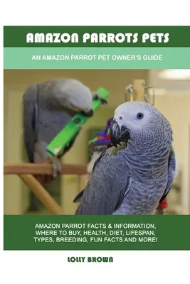 Papagalii Amazon: Animale de companie: Ghidul unui proprietar de animale de companie pentru papagalii Amazon - Amazon Parrots Pets: An Amazon Parrot Pet Owner's Guide