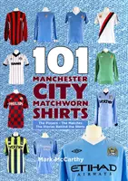 101 tricouri purtate de Manchester City - Jucătorii - Meciurile - Poveștile din spatele tricourilor - 101 Manchester City Matchworn Shirts - The Players - The Matches - The Stories Behind the Shirts