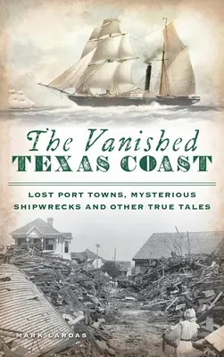 Coasta dispărută a Texasului: Orașe portuare pierdute, epave misterioase și alte povești adevărate - Vanished Texas Coast: Lost Port Towns, Mysterious Shipwrecks and Other True Tales