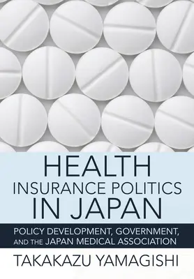 Politica asigurărilor de sănătate în Japonia: Elaborarea politicilor, guvernul și Asociația Medicală Japoneză - Health Insurance Politics in Japan: Policy Development, Government, and the Japan Medical Association