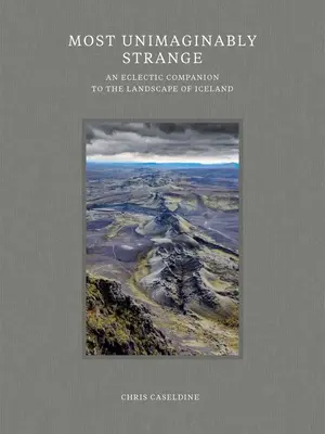 Most Unimaginably Strange: Un companion eclectic al peisajului din Islanda - Most Unimaginably Strange: An Eclectic Companion to the Landscape of Iceland