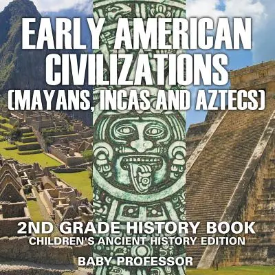 Civilizația americană timpurie (mayași, incași și azteci): Carte de istorie pentru clasa a 2-a Ediție de istorie antică pentru copii - Early American Civilization (Mayans, Incas and Aztecs): 2nd Grade History Book Children's Ancient History Edition