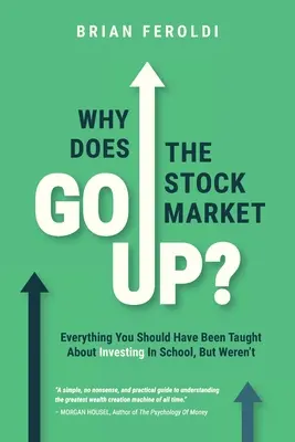 De ce crește piața bursieră? Tot ce ar fi trebuit să ți se spună despre investiții la școală, dar nu ți s-a spus - Why Does The Stock Market Go Up?: Everything You Should Have Been Taught About Investing In School, But Weren't