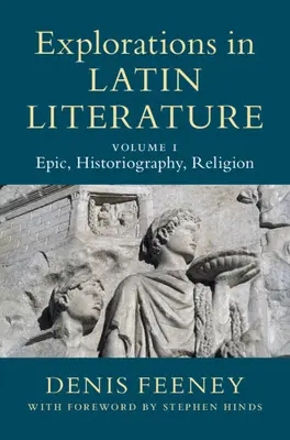Explorări în literatura latină: Volumul 1, Epopee, istoriografie, religie - Explorations in Latin Literature: Volume 1, Epic, Historiography, Religion