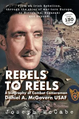 Rebels to Reels: O biografie a cameramanului de luptă Daniel A. McGovern USAF - Rebels to Reels: A biography of Combat Cameraman Daniel A. McGovern USAF