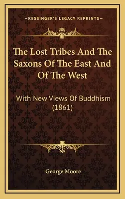 The Lost Tribes And The Saxons Of The East And Of The West: Cu noi opinii despre budism (1861) - The Lost Tribes And The Saxons Of The East And Of The West: With New Views Of Buddhism (1861)
