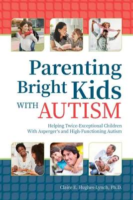 Parenting Bright Kids With Autism: Ajutarea copiilor de două ori excepționali cu autism asperger și autism înalt funcțional - Parenting Bright Kids With Autism: Helping Twice-Exceptional Children With Asperger's and High-Functioning Autism