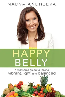 Burta fericită: Ghidul unei femei pentru a se simți vibrantă, ușoară și echilibrată: A Woman's Guide to Feeling Vibrant, Light, and Balanced - Happy Belly: A Woman's Guide to Feeling Vibrant, Light, and Balanced