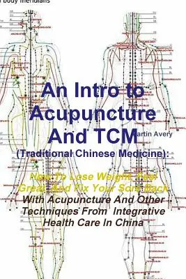 O introducere în acupunctură și Tcm (medicina tradițională chineză): Cum să slăbești, să te simți minunat și să-ți repari durerile de spate cu ajutorul acupuncturii și al altor tehnici - An Intro to Acupuncture and Tcm (Traditional Chinese Medicine): How to Lose Weight, Feel Great, and Fix Your Sore Back with Acupuncture and Other Tec