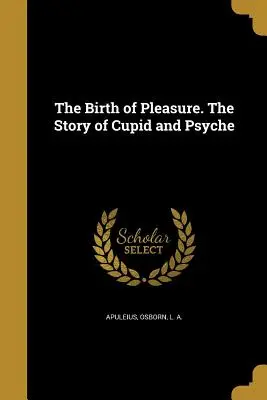 Nașterea plăcerii. povestea lui Cupidon și Psyche (The Birth of Pleasure. the Story of Cupid and Psyche) - The Birth of Pleasure. the Story of Cupid and Psyche