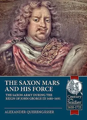 Marte saxonul și forțele sale: Armata săsească în timpul domniei lui Ioan George al III-lea 1680 - 1691 - The Saxon Mars and His Force: The Saxon Army During the Reign of John George III 1680 - 1691