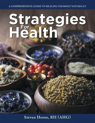 Strategii pentru sănătate: Un ghid cuprinzător pentru a te vindeca în mod natural (Rh (Ahg) Steven Horne) - Strategies For Health: A Comprehensive Guide to Healing Yourself Naturally (Rh (Ahg) Steven Horne)